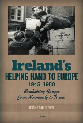 La main tendue de l'Irlande à l'Europe : Combattre la faim de la Normandie à Tirana, 1945-1950 - Ireland's Helping Hand to Europe: Combatting Hunger from Normandy to Tirana, 1945-1950