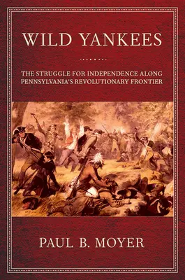 Wild Yankees : La lutte pour l'indépendance le long de la frontière révolutionnaire de la Pennsylvanie - Wild Yankees: The Struggle for Independence Along Pennsylvania's Revolutionary Frontier