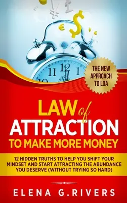 La loi de l'attraction pour gagner plus d'argent : 12 vérités cachées pour vous aider à changer votre état d'esprit et commencer à attirer l'abondance que vous méritez. - Law Of Attraction to Make More Money: 12 Hidden Truths to Help You Shift Your Mindset and Start Attracting the Abundance You Deserve