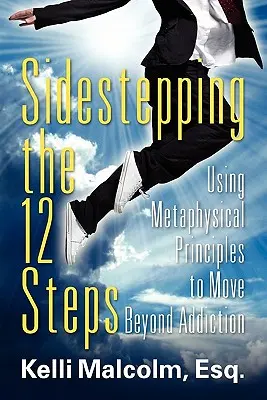 Sidestepping the 12 Steps : Utiliser les principes métaphysiques pour dépasser la dépendance - Sidestepping the 12 Steps: Using Metaphysical Principles to Move Beyond Addiction