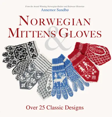 Moufles et gants norvégiens : Plus de 25 modèles classiques pour des doigts chauds et des mains élégantes - Norwegian Mittens and Gloves: Over 25 Classic Designs for Warm Fingers and Stylish Hands