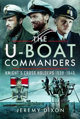 Les commandants de sous-marins : Les titulaires de la croix de chevalier 1939-1945 - The U-Boat Commanders: Knight's Cross Holders 1939-1945