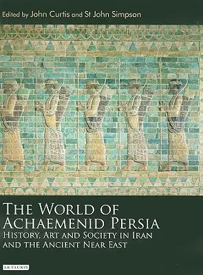 Le monde de la Perse achéménide : Histoire, art et société en Iran et au Proche-Orient ancien - The World of Achaemenid Persia: History, Art and Society in Iran and the Ancient Near East