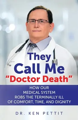 Ils m'appellent Docteur Mort : Comment notre système médical prive les malades en phase terminale de confort, de temps et de dignité - They Call Me Doctor Death: How Our Medical System Robs the Terminally Ill of Comfort, Time and Dignity