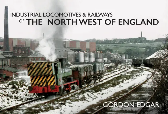 Locomotives industrielles et chemins de fer du nord-ouest de l'Angleterre - Industrial Locomotives & Railways of the North West of England