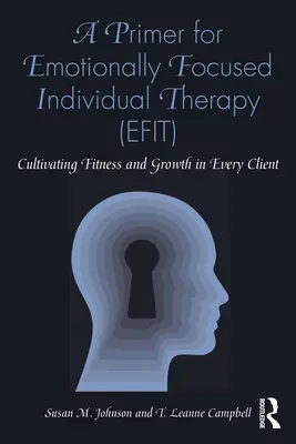 Une introduction à la thérapie individuelle centrée sur les émotions (Efit) : Cultiver la forme et la croissance chez chaque client - A Primer for Emotionally Focused Individual Therapy (Efit): Cultivating Fitness and Growth in Every Client