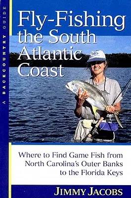 Pêche à la mouche sur la côte sud de l'Atlantique : Où trouver le gibier à plumes des Outer Banks de Caroline du Nord aux Keys de Floride - Fly-Fishing the South Atlantic Coast: Where to Find Game Fish from North Carolina's Outer Banks to the Florida Keys