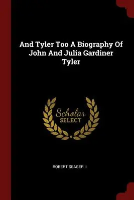 Et Tyler aussi, une biographie de John et Julia Gardiner Tyler - And Tyler Too a Biography of John and Julia Gardiner Tyler