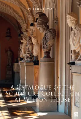 Catalogue de la collection de sculptures de Wilton House - A Catalogue of the Sculpture Collection at Wilton House