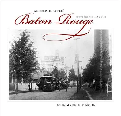 Bâton Rouge d'Andrew D. Lytle : Photographies, 1863-1910 - Andrew D. Lytle's Baton Rouge: Photographs, 1863-1910