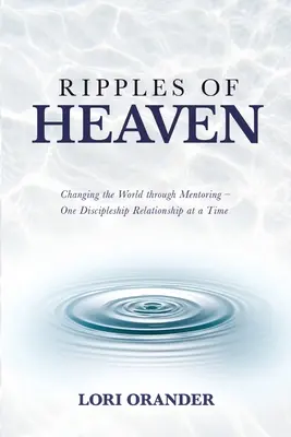 Ripples of Heaven : Changer le monde par le mentorat - Une relation de discipulat à la fois - Ripples of Heaven: Changing the World through Mentoring - One Discipleship Relationship at a Time