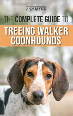 Le guide complet du chien de chasse à pied en arbre : Trouver, élever, dresser, nourrir, exercer, socialiser et aimer votre nouveau chien de chasse Walker Pu - The Complete Guide to Treeing Walker Coonhounds: Finding, Raising, Training, Feeding, Exercising, Socializing, and Loving Your New Walker Coonhound Pu