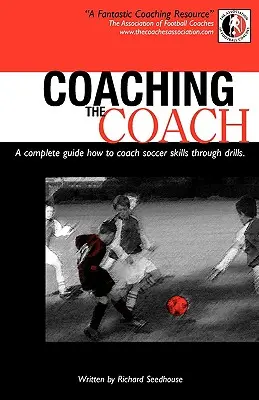 Entraîner l'entraîneur - Un guide complet sur la manière d'enseigner les techniques de football par le biais d'exercices - Coaching the Coach - A Complete Guide How to Coach Soccer Skills Through Drills