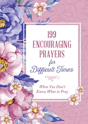 199 Prières d'encouragement pour les temps difficiles : Quand vous ne savez pas quoi prier - 199 Encouraging Prayers for Difficult Times: When You Don't Know What to Pray
