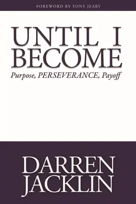 Jusqu'à ce que je devienne : Le but, la persévérance, les résultats - Until I Become: Purpose, Perseverance, Payoff