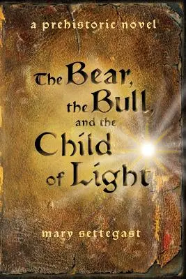 L'ours, le taureau et l'enfant de lumière : un roman préhistorique - The Bear, the Bull, and the Child of Light: a prehistoric novel