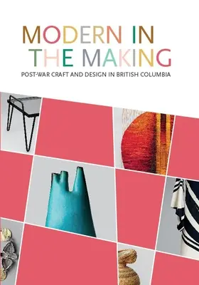 Modern in the Making : L'artisanat et le design d'après-guerre en Colombie-Britannique - Modern in the Making: Post-War Craft and Design in British Columbia