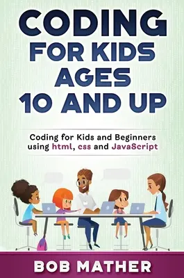 Coder pour les enfants de 10 ans et plus : Coder pour les enfants et les débutants en utilisant html, css et JavaScript - Coding for Kids Ages 10 and Up: Coding for Kids and Beginners using html, css and JavaScript