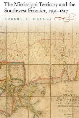 Le territoire du Mississippi et la frontière du Sud-Ouest, 1795-1817 - The Mississippi Territory and the Southwest Frontier, 1795-1817