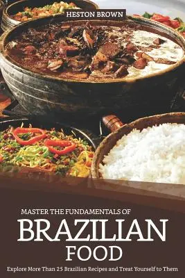 Maîtrisez les bases de la cuisine brésilienne : explorez plus de 25 recettes brésiliennes et régalez-vous ! - Master the Fundamentals of Brazilian Food: Explore More Than 25 Brazilian Recipes and Treat Yourself to Them