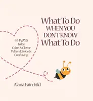 Que faire quand on ne sait pas quoi faire - 44 façons d'être calme et intelligent quand la vie devient confuse (Fairchild Alana (Alana Fairchild)) - What to Do When You Don't Know What to Do - 44 Ways to be Calm & Clever When Life Gets Confusing (Fairchild Alana (Alana Fairchild))