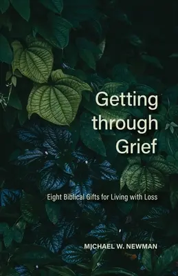 Traverser le chagrin : Huit dons bibliques pour vivre la perte d'un être cher - Getting Through Grief: Eight Biblical Gifts for Living with Loss