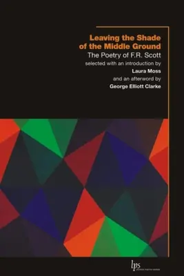 Quitter l'ombre de la terre du milieu : La poésie de F.R. Scott - Leaving the Shade of the Middle Ground: The Poetry of F.R. Scott