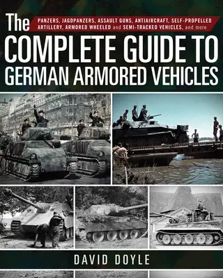 Le guide complet des véhicules blindés allemands : Panzers, Jagdpanzers, canons d'assaut, antiaériens, artillerie automotrice, véhicules blindés à roues et semi-automatiques, etc. - The Complete Guide to German Armored Vehicles: Panzers, Jagdpanzers, Assault Guns, Antiaircraft, Self-Propelled Artillery, Armored Wheeled and Semi-Tr