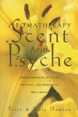 Aromathérapie : Scent and Psyche : L'utilisation des huiles essentielles pour le bien-être physique et émotionnel - Aromatherapy: Scent and Psyche: Using Essential Oils for Physical and Emotional Well-Being