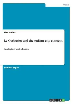 Le Corbusier et le concept de ville radieuse : Une utopie de l'urbanisme idéal - Le Corbusier and the radiant city concept: An utopia of ideal urbanism