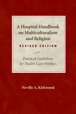 Manuel de l'hôpital sur le multiculturalisme et la religion, édition révisée : Lignes directrices pratiques pour les travailleurs de la santé - A Hospital Handbook on Multiculturalism and Religion, Revised Edition: Practical Guidelines for Health Care Workers