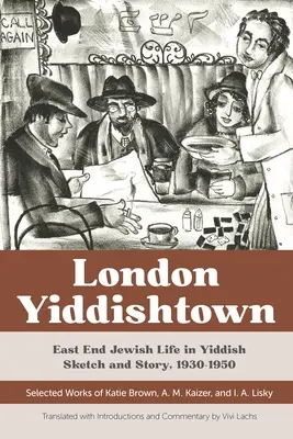 London Yiddishtown : East End Jewish Life in Yiddish Sketch and Story, 1930-1950 : Œuvres choisies de Katie Brown, A. M. Kaizer et I. A. Li - London Yiddishtown: East End Jewish Life in Yiddish Sketch and Story, 1930-1950: Selected Works of Katie Brown, A. M. Kaizer, and I. A. Li