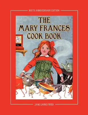 The Mary Frances Cook Book 100th Anniversary Edition : Un livre de cuisine pour enfants avec des histoires et des instructions, avec en prime des patrons pour un tablier d'enfant et un bonnet de cuisine. - The Mary Frances Cook Book 100th Anniversary Edition: A Children's Story-Instruction Cookbook with Bonus Patterns for Child's Apron and Cooking Cap