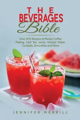 La Bible des boissons : Plus de 870 recettes pour maîtriser la préparation du café, du thé glacé, des jus, de l'eau infusée, des cocktails, des smoothies, etc. - The Beverages Bible: Over 870 Recipes to Master Coffee Making, Iced Tea, Juices, Infused Water, Cocktails, Smoothies and More