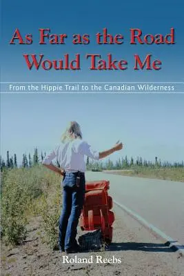 Aussi loin que la route m'emmènerait : de la piste des hippies aux étendues sauvages du Canada - As Far as the Road Would Take Me: From the Hippie Trail to the Canadian Wilderness