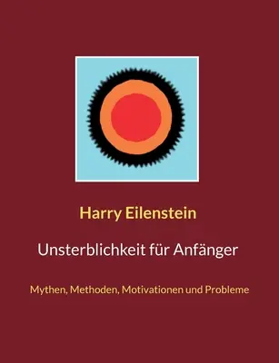 Unsterblichkeit fr Anfnger : Mythes, méthodes, motivations et problèmes - Unsterblichkeit fr Anfnger: Mythen, Methoden, Motivationen und Probleme