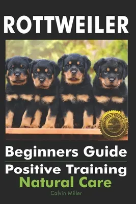 Guide du Rottweiler pour les débutants : Le dressage positif, les soins naturels - Rottweiler Beginners Guide: Positive Training, Natural Care