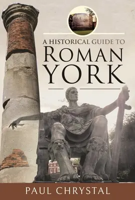 Guide historique de la ville romaine de York - A Historical Guide to Roman York