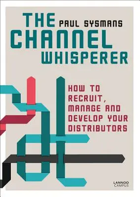 The Channel Whisperer : Comment recruter, gérer et développer vos distributeurs - The Channel Whisperer: How to Recruit, Manage and Develop Your Distributors