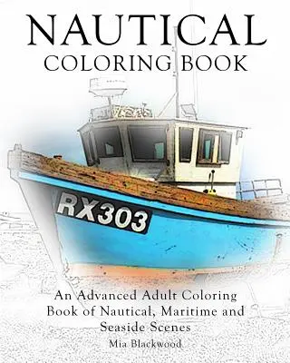 Livre de coloriage nautique : Un livre de coloriage avancé pour adultes avec des scènes nautiques, maritimes et de bord de mer. - Nautical Coloring Book: An Advanced Adult Coloring Book of Nautical, Maritime and Seaside Scenes