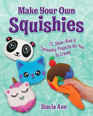 Fabriquez vos propres Squishies : 15 projets à monter lentement et à créer en douceur - Make Your Own Squishies: 15 Slow-Rise and Smooshy Projects for You to Create