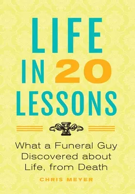 La vie en 20 leçons : : Ce qu'un entrepreneur de pompes funèbres a découvert sur la vie, depuis la mort - Life In 20 Lessons: : What A Funeral Guy Discovered About Life, From Death