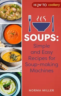 Soupes : Recettes simples et faciles pour les machines à soupe - Soups: Simple and Easy Recipes for Soup-Making Machines