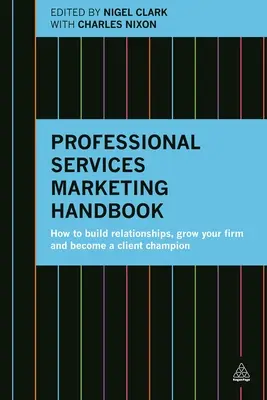 Manuel de marketing des services professionnels : Comment établir des relations, développer votre entreprise et devenir un champion de la clientèle - Professional Services Marketing Handbook: How to Build Relationships, Grow Your Firm and Become a Client Champion