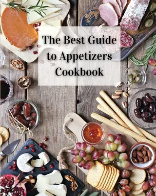 Le meilleur guide des amuse-gueules : Plus de 80 recettes d'amuse-gueules faciles à préparer - The Best Guide to Appetizers Cookbook: Over 80 Recipes With Easy to Prepare Appetizers