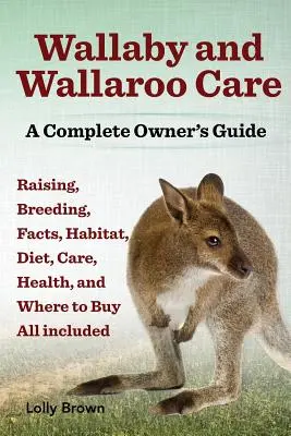 Soins aux wallabys et aux wallaroos. L'élevage, la reproduction, les faits, l'habitat, le régime alimentaire, les soins, la santé et les points de vente sont tous inclus. - Wallaby and Wallaroo Care. Raising, Breeding, Facts, Habitat, Diet, Care, Health, and Where to Buy All Included. a Complete Owner's Guide