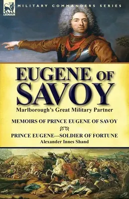 Eugène de Savoie : le grand partenaire militaire de Marlborough - Mémoires du Prince Eugène de Savoie & Prince Eugène - Soldat de fortune par Alexander Selkirk. - Eugene of Savoy: Marlborough's Great Military Partner-Memoirs of Prince Eugene of Savoy & Prince Eugene-Soldier of Fortune by Alexander