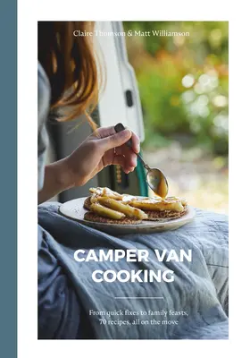 La cuisine du camping-car : Des solutions rapides aux festins familiaux, 70 recettes, le tout en mouvement - Camper Van Cooking: From Quick Fixes to Family Feasts, 70 Recipes, All on the Move