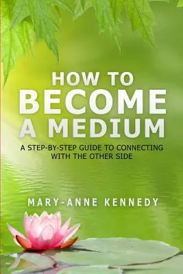 Comment devenir médium : Un guide pas à pas pour entrer en contact avec l'autre côté - How to Become a Medium: A Step-By-Step Guide to Connecting with the Other Side