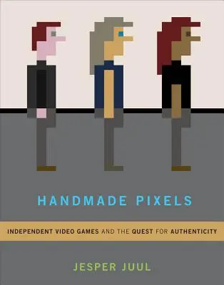 Pixels faits à la main : Les jeux vidéo indépendants et la quête d'authenticité - Handmade Pixels: Independent Video Games and the Quest for Authenticity